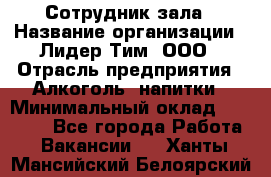 Сотрудник зала › Название организации ­ Лидер Тим, ООО › Отрасль предприятия ­ Алкоголь, напитки › Минимальный оклад ­ 20 000 - Все города Работа » Вакансии   . Ханты-Мансийский,Белоярский г.